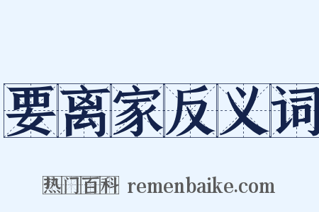 要离家反义词是什么意思的图片